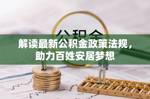 辉县解读最新公积金政策法规，助力百姓安居梦想