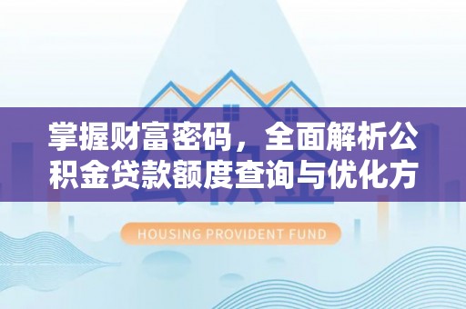 辉县掌握财富密码，全面解析公积金贷款额度查询与优化方案