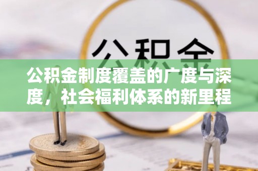 辉县公积金制度覆盖的广度与深度，社会福利体系的新里程碑