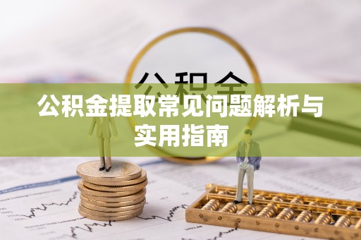 辉县公积金提取常见问题解析与实用指南