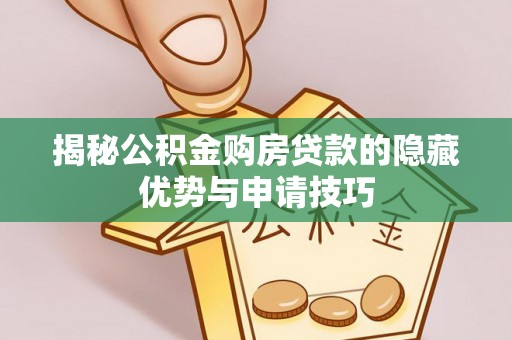 辉县揭秘公积金购房贷款的隐藏优势与申请技巧
