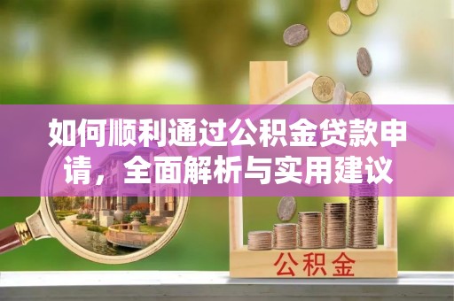 辉县如何顺利通过公积金贷款申请，全面解析与实用建议