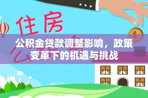 辉县公积金贷款调整影响，政策变革下的机遇与挑战