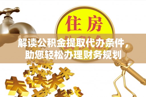 辉县解读公积金提取代办条件，助您轻松办理财务规划