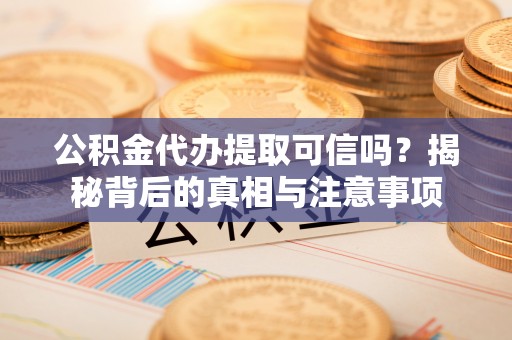辉县公积金代办提取可信吗？揭秘背后的真相与注意事项