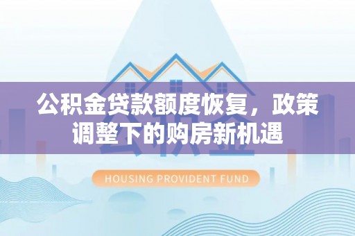 辉县公积金贷款额度恢复，政策调整下的购房新机遇