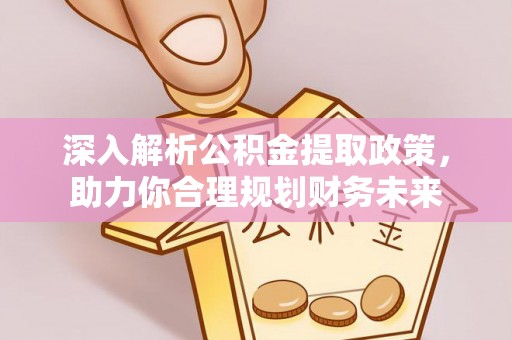 辉县深入解析公积金提取政策，助力你合理规划财务未来