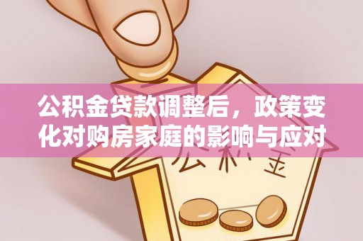 辉县公积金贷款调整后，政策变化对购房家庭的影响与应对策略