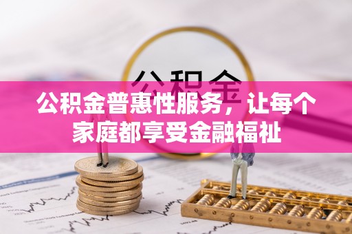 辉县公积金普惠性服务，让每个家庭都享受金融福祉