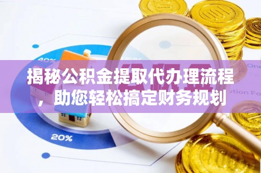 辉县揭秘公积金提取代办理流程，助您轻松搞定财务规划
