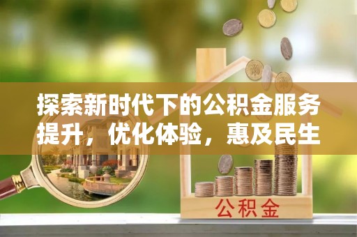 辉县探索新时代下的公积金服务提升，优化体验，惠及民生