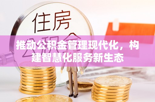 辉县推动公积金管理现代化，构建智慧化服务新生态