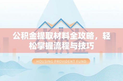 辉县公积金提取材料全攻略，轻松掌握流程与技巧