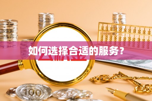 辉县如何选择合适的服务？