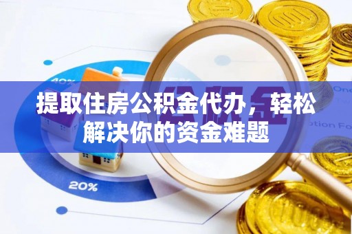 辉县提取住房公积金代办，轻松解决你的资金难题