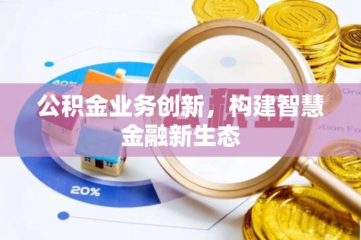 辉县公积金业务创新，构建智慧金融新生态