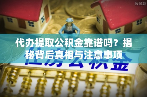 辉县代办提取公积金靠谱吗？揭秘背后真相与注意事项