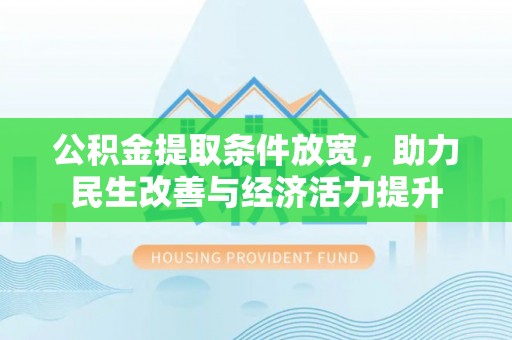 辉县公积金提取条件放宽，助力民生改善与经济活力提升