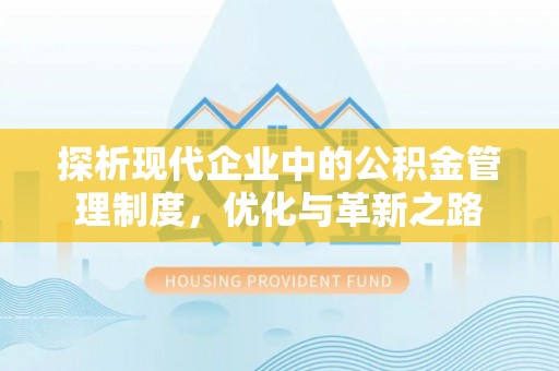 辉县探析现代企业中的公积金管理制度，优化与革新之路