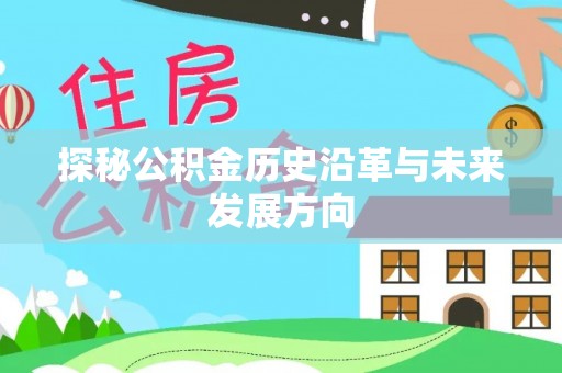 辉县探秘公积金历史沿革与未来发展方向