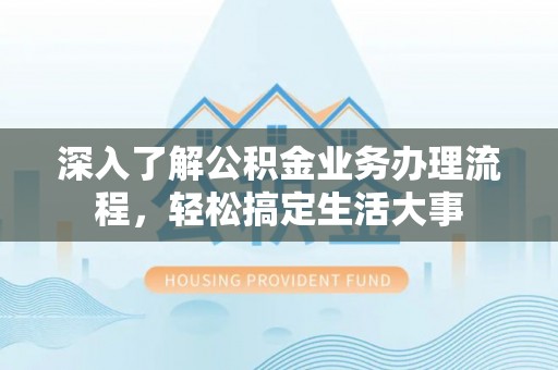 辉县深入了解公积金业务办理流程，轻松搞定生活大事