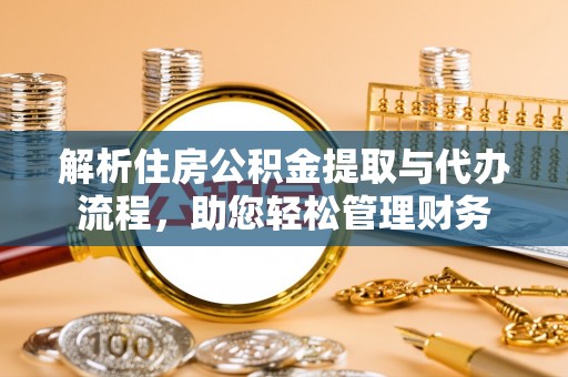 辉县解析住房公积金提取与代办流程，助您轻松管理财务