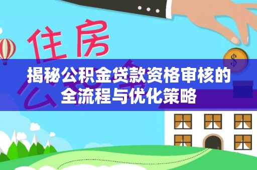 辉县揭秘公积金贷款资格审核的全流程与优化策略