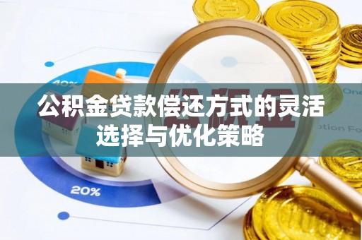 辉县公积金贷款偿还方式的灵活选择与优化策略