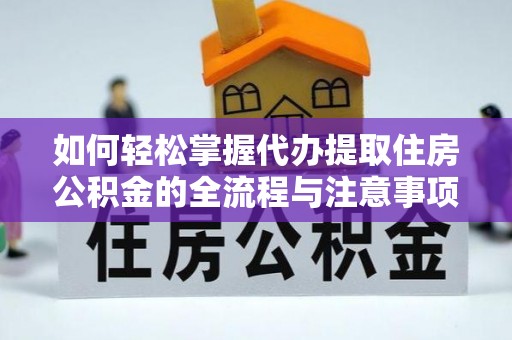 辉县如何轻松掌握代办提取住房公积金的全流程与注意事项