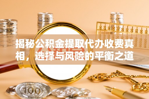 辉县揭秘公积金提取代办收费真相，选择与风险的平衡之道
