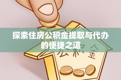 辉县探索住房公积金提取与代办的便捷之道