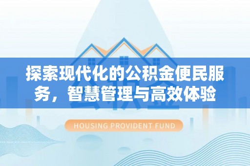 辉县探索现代化的公积金便民服务，智慧管理与高效体验
