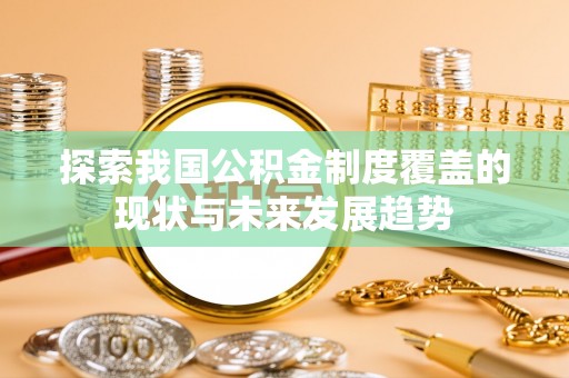 辉县探索我国公积金制度覆盖的现状与未来发展趋势