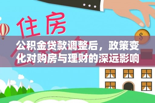 辉县公积金贷款调整后，政策变化对购房与理财的深远影响