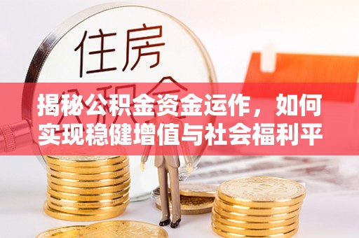 辉县揭秘公积金资金运作，如何实现稳健增值与社会福利平衡