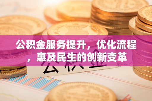 辉县公积金服务提升，优化流程，惠及民生的创新变革