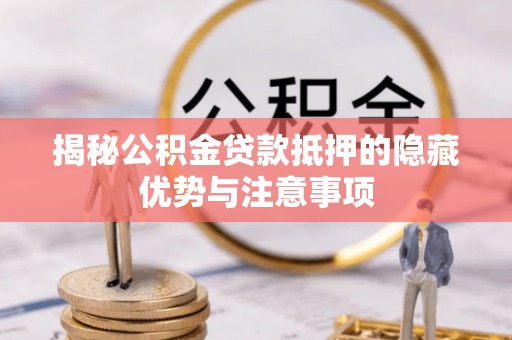 辉县揭秘公积金贷款抵押的隐藏优势与注意事项