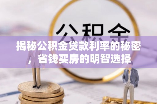 辉县揭秘公积金贷款利率的秘密，省钱买房的明智选择