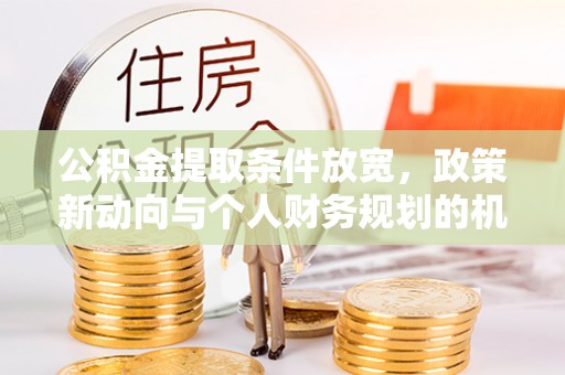 辉县公积金提取条件放宽，政策新动向与个人财务规划的机遇