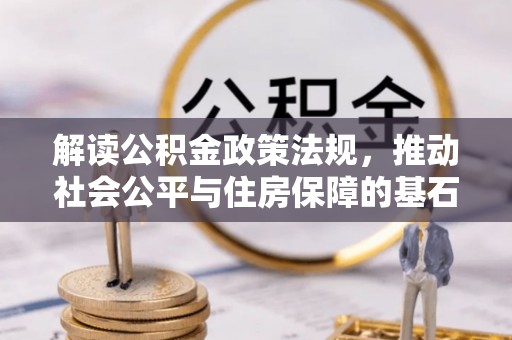 辉县解读公积金政策法规，推动社会公平与住房保障的基石