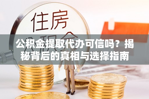 辉县公积金提取代办可信吗？揭秘背后的真相与选择指南