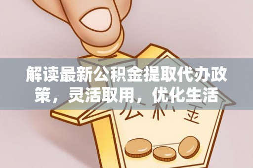 辉县解读最新公积金提取代办政策，灵活取用，优化生活