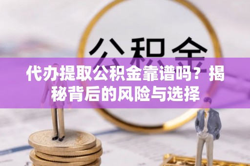 辉县代办提取公积金靠谱吗？揭秘背后的风险与选择