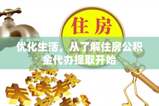 辉县优化生活，从了解住房公积金代办提取开始