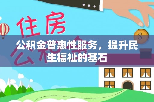 辉县公积金普惠性服务，提升民生福祉的基石