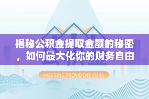 辉县揭秘公积金提取金额的秘密，如何最大化你的财务自由
