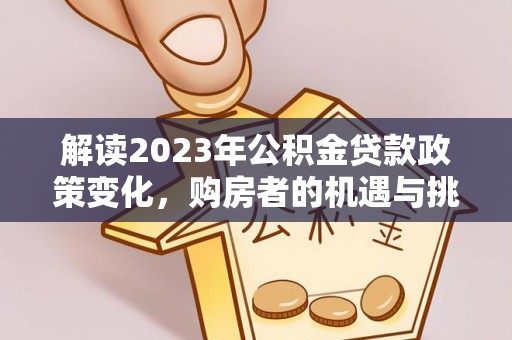 辉县解读2023年公积金贷款政策变化，购房者的机遇与挑战