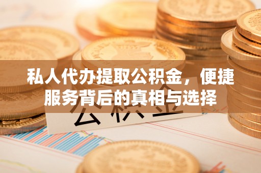 辉县私人代办提取公积金，便捷服务背后的真相与选择