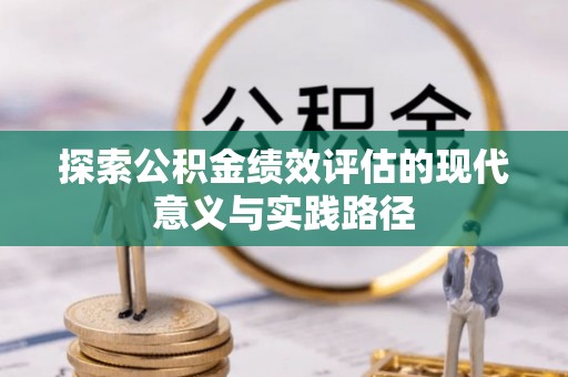辉县探索公积金绩效评估的现代意义与实践路径