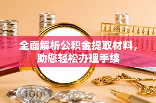 辉县全面解析公积金提取材料，助您轻松办理手续